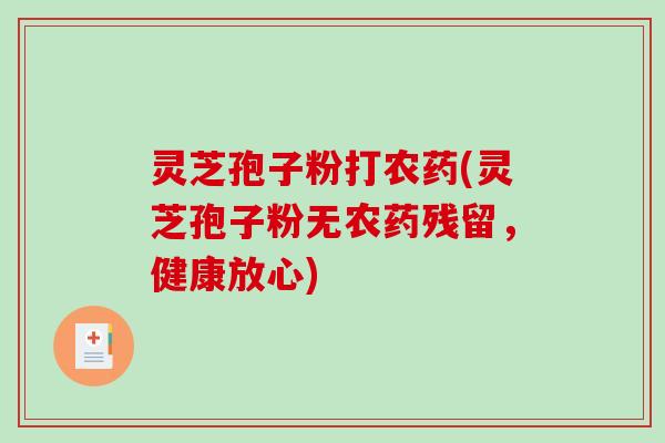 灵芝孢子粉打农药(灵芝孢子粉无农药残留，健康放心)