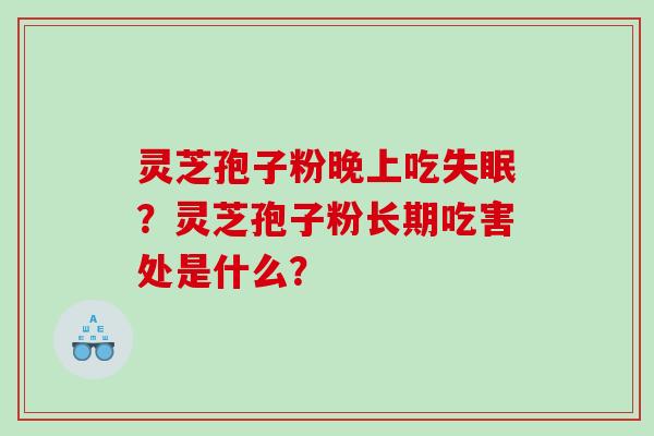 灵芝孢子粉晚上吃?灵芝孢子粉长期吃害处是什么? 灵芝孢子粉晚上吃?灵芝孢子粉长期吃害处是什么?