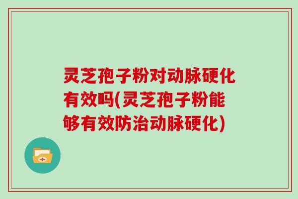 灵芝孢子粉对有效吗(灵芝孢子粉能够有效防) 灵芝孢子粉对有效吗(灵芝孢子粉能够有效防)