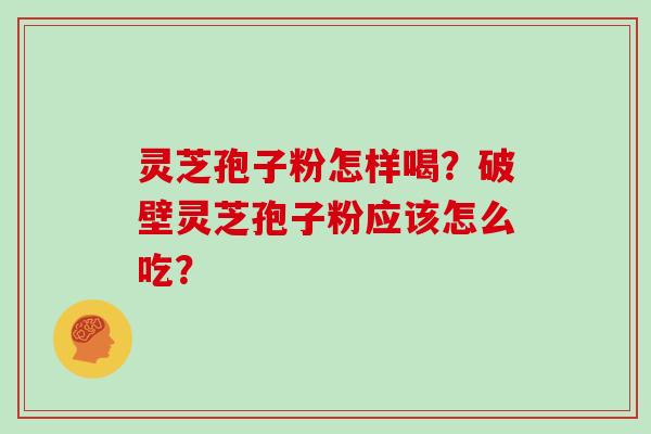 灵芝孢子粉怎样喝？破壁灵芝孢子粉应该怎么吃？