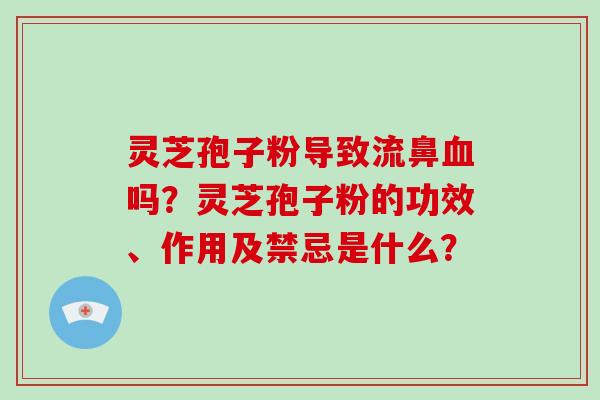 灵芝孢子粉导致流鼻吗？灵芝孢子粉的功效、作用及禁忌是什么？