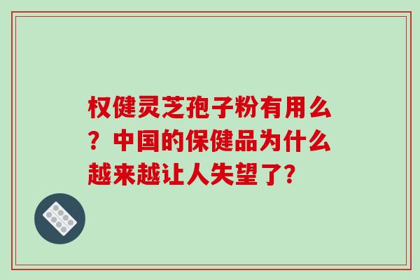 权健灵芝孢子粉有用么?中国的保健品为什么越来越让人失望了? 权健灵芝孢子粉有用么?中国的保健品为什么越来越让人失望了?