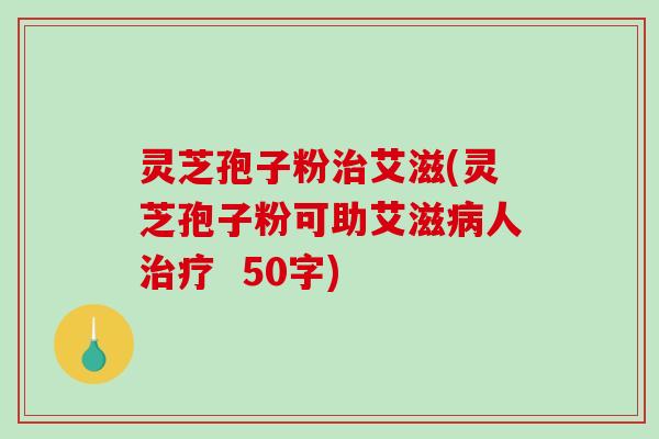 灵芝孢子粉艾滋(灵芝孢子粉可助艾滋人 50字) 灵芝孢子粉艾滋(灵芝孢子粉可助艾滋人 50字)