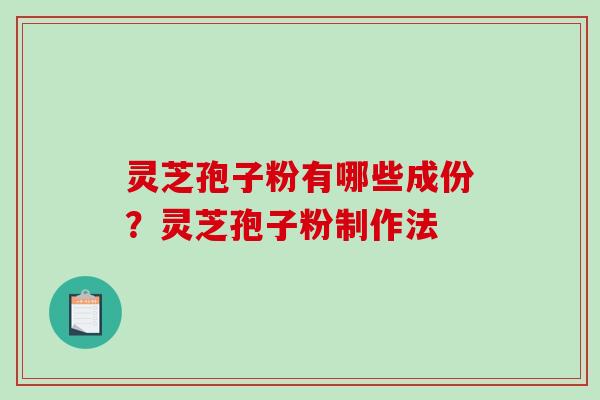 灵芝孢子粉有哪些成份？灵芝孢子粉制作法