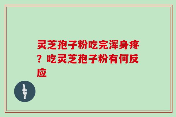 灵芝孢子粉吃完浑身疼?吃灵芝孢子粉有何反应 灵芝孢子粉吃完浑身疼?吃灵芝孢子粉有何反应