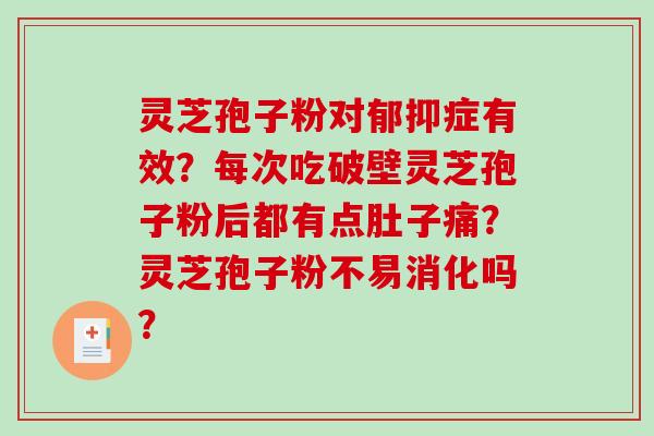 灵芝孢子粉对郁抑症有效？每次吃破壁灵芝孢子粉后都有点肚子痛？灵芝孢子粉不易消化吗？