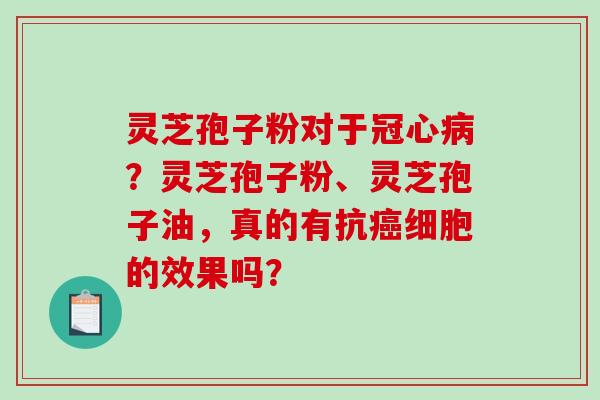 灵芝孢子粉对于？灵芝孢子粉、灵芝孢子油，真的有抗细胞的效果吗？