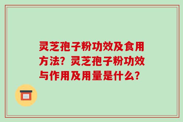 灵芝孢子粉功效及食用方法？灵芝孢子粉功效与作用及用量是什么？