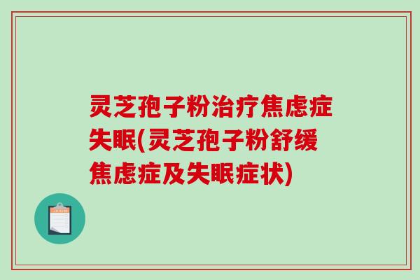 灵芝孢子粉症(灵芝孢子粉舒缓症及症状)