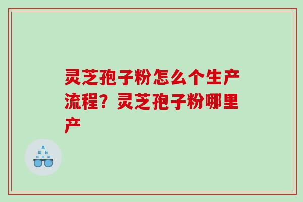 灵芝孢子粉怎么个生产流程？灵芝孢子粉哪里产