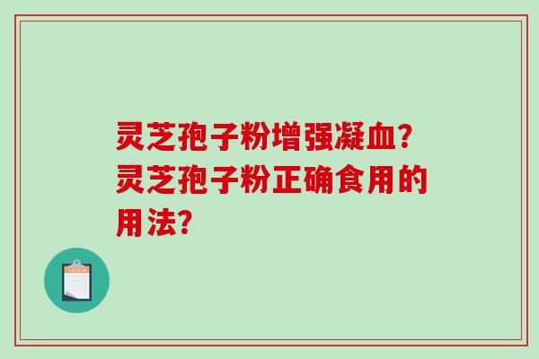 灵芝孢子粉增强凝？灵芝孢子粉正确食用的用法？