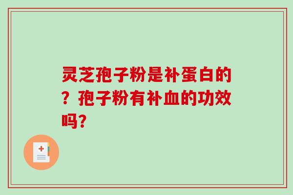 灵芝孢子粉是补蛋白的?孢子粉有补的功效吗? 灵芝孢子粉是补蛋白的?孢子粉有补的功效吗?