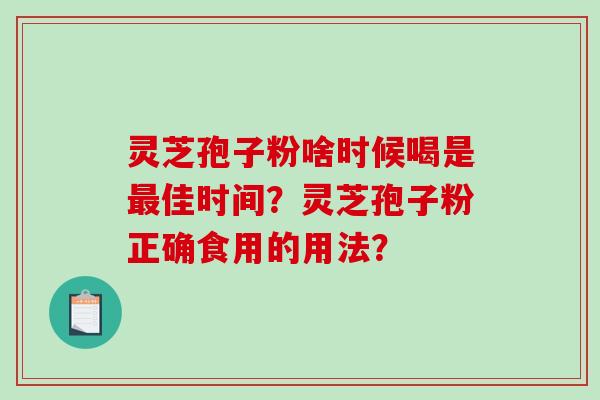灵芝孢子粉啥时候喝是佳时间？灵芝孢子粉正确食用的用法？