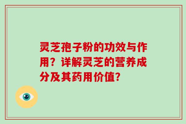 灵芝孢子粉的功效与作用？详解灵芝的营养成分及其药用价值？