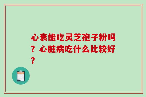 心衰能吃灵芝孢子粉吗？吃什么比较好？