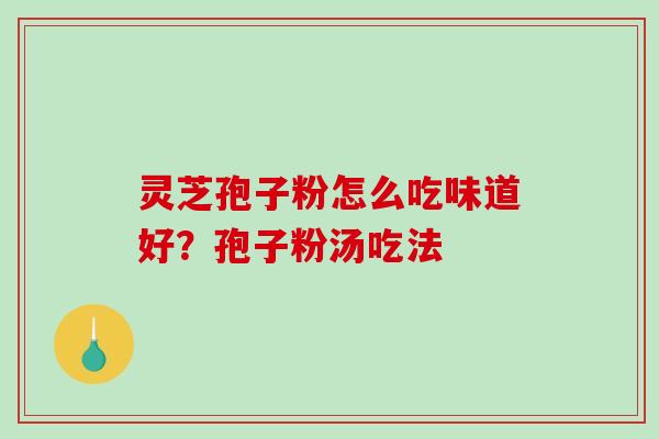 灵芝孢子粉怎么吃味道好？孢子粉汤吃法