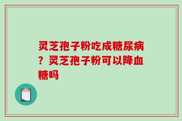 灵芝孢子粉吃成？灵芝孢子粉可以降吗