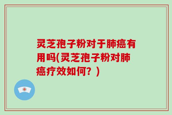 灵芝孢子粉对于有用吗(灵芝孢子粉对疗效如何？)