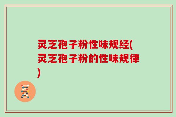 灵芝孢子粉性味规经(灵芝孢子粉的性味规律)