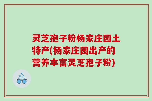 灵芝孢子粉杨家庄园土特产(杨家庄园出产的营养丰富灵芝孢子粉) 灵芝孢子粉杨家庄园土特产(杨家庄园出产的营养丰富灵芝孢子粉)