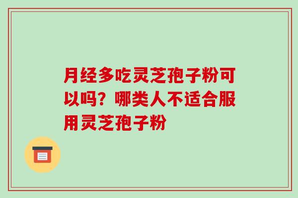 多吃灵芝孢子粉可以吗?哪类人不适合服用灵芝孢子粉 多吃灵芝孢子粉可以吗?哪类人不适合服用灵芝孢子粉