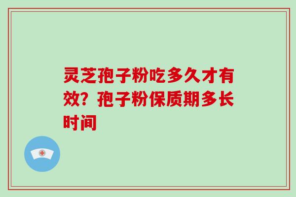 灵芝孢子粉吃多久才有效？孢子粉保质期多长时间