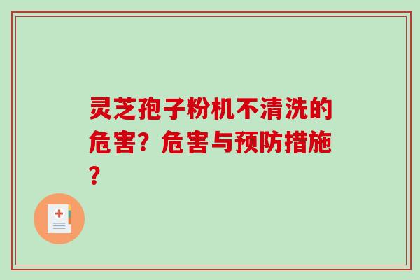 灵芝孢子粉机不清洗的危害？危害与措施？