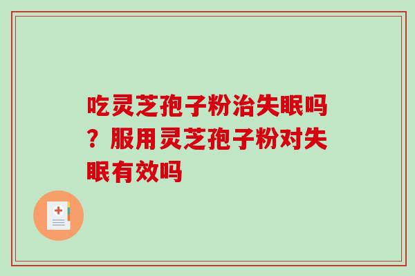 吃灵芝孢子粉吗？服用灵芝孢子粉对有效吗