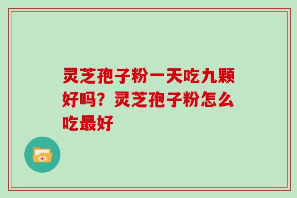 灵芝孢子粉一天吃九颗好吗？灵芝孢子粉怎么吃好