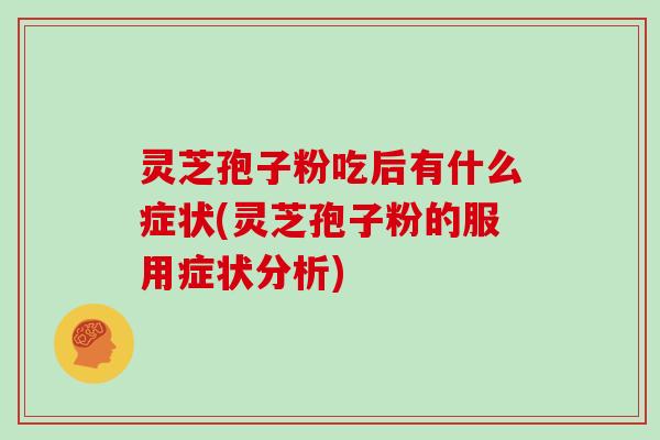 灵芝孢子粉吃后有什么症状(灵芝孢子粉的服用症状分析)