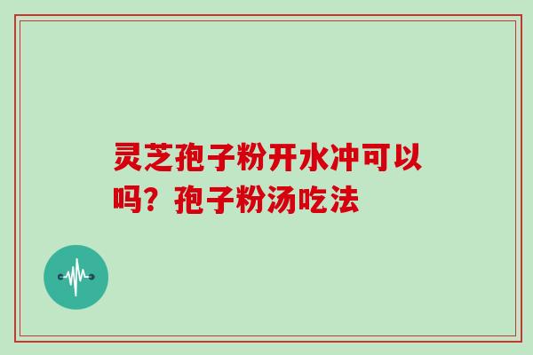 灵芝孢子粉开水冲可以吗？孢子粉汤吃法
