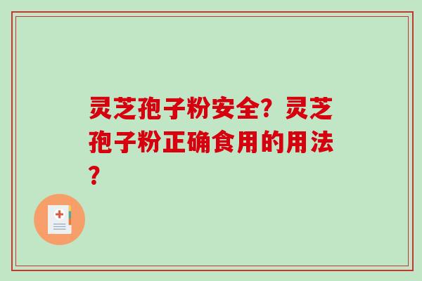 灵芝孢子粉安全?灵芝孢子粉正确食用的用法? 灵芝孢子粉安全?灵芝孢子粉正确食用的用法?