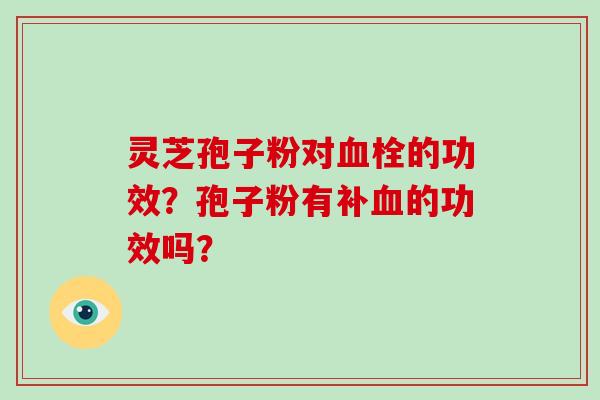 灵芝孢子粉对的功效?孢子粉有补的功效吗? 灵芝孢子粉对的功效?孢子粉有补的功效吗?
