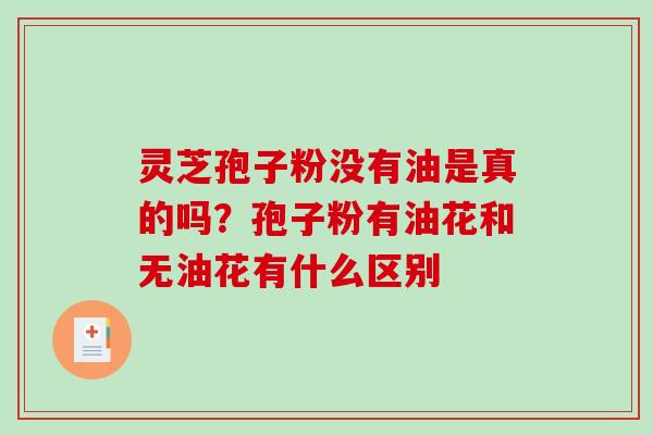 灵芝孢子粉没有油是真的吗？孢子粉有油花和无油花有什么区别