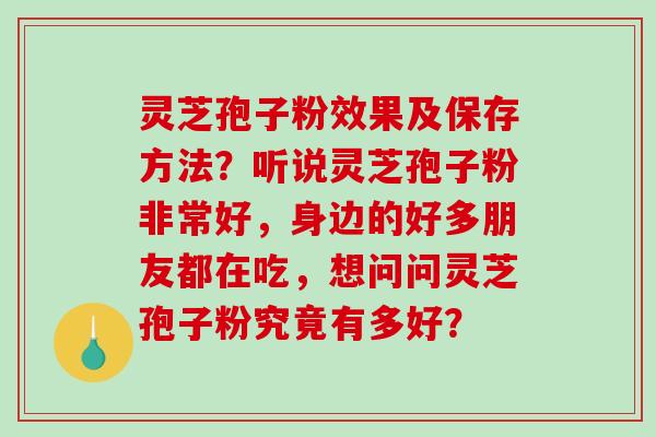 灵芝孢子粉效果及保存方法？听说灵芝孢子粉非常好，身边的好多朋友都在吃，想问问灵芝孢子粉究竟有多好？