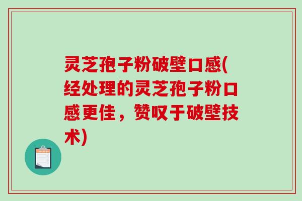 灵芝孢子粉破壁口感(经处理的灵芝孢子粉口感更佳,赞叹于破壁技术) 灵芝孢子粉破壁口感(经处理的灵芝孢子粉口感更佳,赞叹于破壁技术)