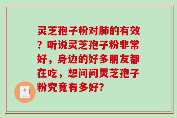 灵芝孢子粉对的有效？听说灵芝孢子粉非常好，身边的好多朋友都在吃，想问问灵芝孢子粉究竟有多好？