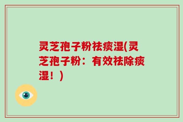 灵芝孢子粉湿(灵芝孢子粉:有效祛除痰湿!) 灵芝孢子粉湿(灵芝孢子粉:有效祛除痰湿!)