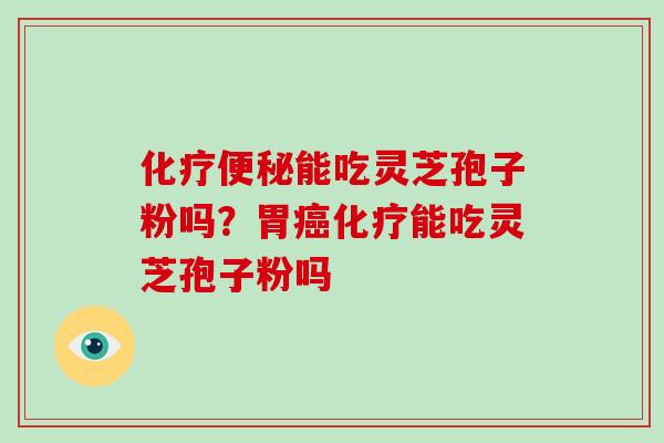能吃灵芝孢子粉吗?胃能吃灵芝孢子粉吗 能吃灵芝孢子粉吗?胃能吃灵芝孢子粉吗