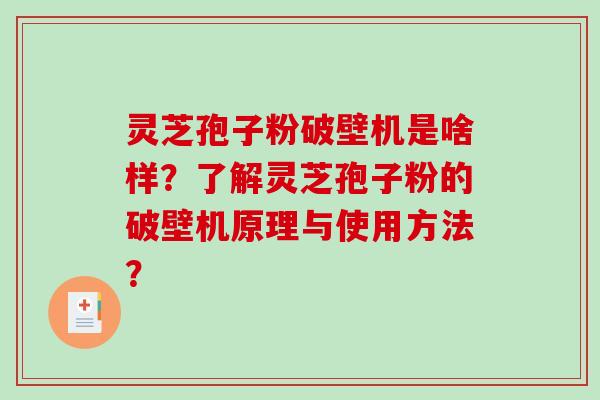 灵芝孢子粉破壁机是啥样?了解灵芝孢子粉的破壁机原理与使用方法? 灵芝孢子粉破壁机是啥样?了解灵芝孢子粉的破壁机原理与使用方法?