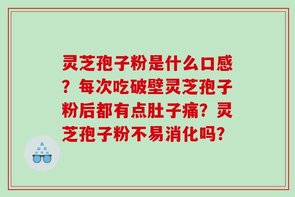 灵芝孢子粉是什么口感?每次吃破壁灵芝孢子粉后都有点肚子痛?灵芝孢子粉不易消化吗? 灵芝孢子粉是什么口感?每次吃破壁灵芝孢子粉后都有点肚子痛?灵芝孢子粉不易消化吗?
