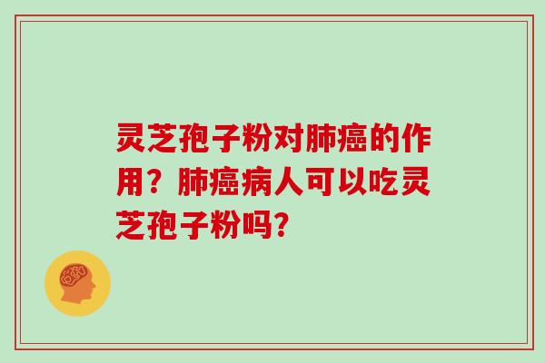 灵芝孢子粉对的作用?人可以吃灵芝孢子粉吗? 灵芝孢子粉对的作用?人可以吃灵芝孢子粉吗?