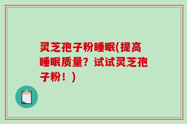 灵芝孢子粉(提高质量?试试灵芝孢子粉!) 灵芝孢子粉(提高质量?试试灵芝孢子粉!)