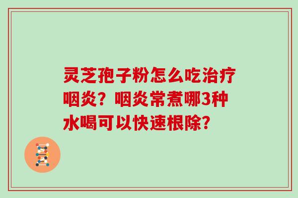 灵芝孢子粉怎么吃?常煮哪3种水喝可以快速根除? 灵芝孢子粉怎么吃?常煮哪3种水喝可以快速根除?