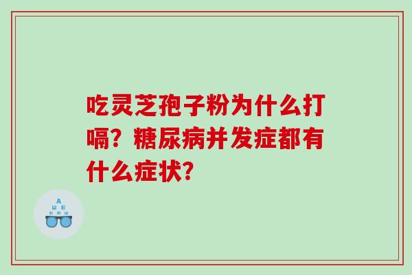 吃灵芝孢子粉为什么打嗝?并发症都有什么症状? 吃灵芝孢子粉为什么打嗝?并发症都有什么症状?
