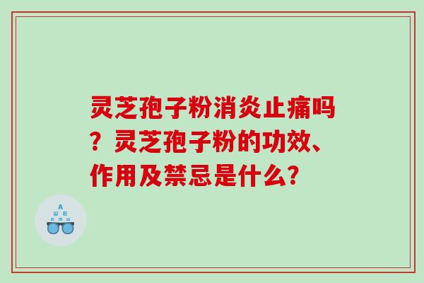 灵芝孢子粉吗?灵芝孢子粉的功效、作用及禁忌是什么? 灵芝孢子粉吗?灵芝孢子粉的功效、作用及禁忌是什么?
