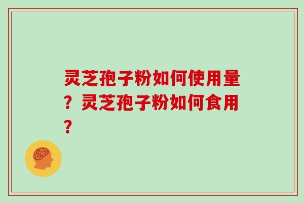 灵芝孢子粉如何使用量？灵芝孢子粉如何食用？