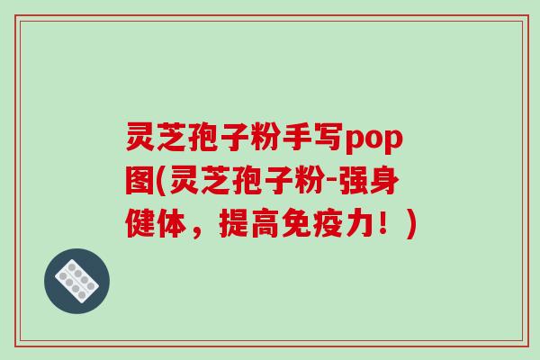 灵芝孢子粉手写pop图(灵芝孢子粉-强身健体，提高免疫力！)