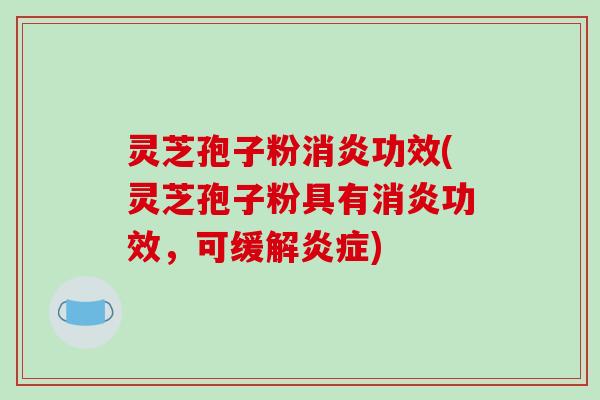 灵芝孢子粉功效(灵芝孢子粉具有功效,可缓解) 灵芝孢子粉功效(灵芝孢子粉具有功效,可缓解)