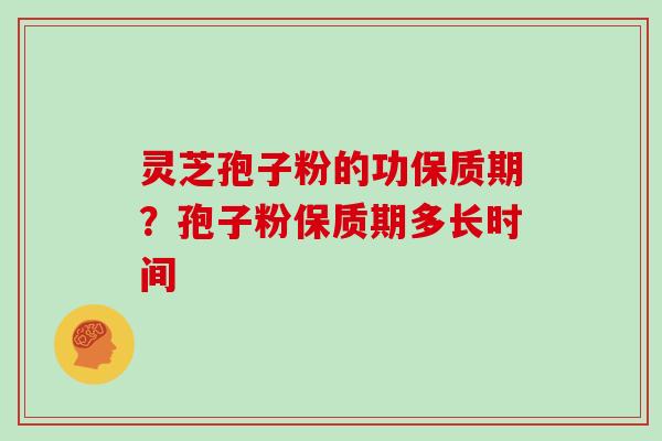 灵芝孢子粉的功保质期？孢子粉保质期多长时间